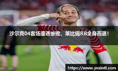 沙尔克04客场遭遇惨败，莱比锡RB全身而退！