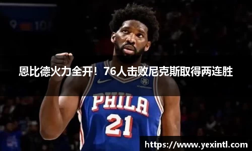 恩比德火力全开！76人击败尼克斯取得两连胜