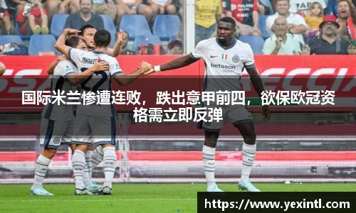 国际米兰惨遭连败，跌出意甲前四，欲保欧冠资格需立即反弹