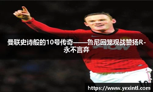 曼联史诗般的10号传奇——鲁尼回笼观战赞扬R-永不言弃