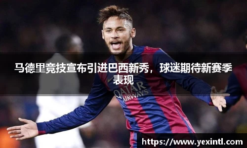 马德里竞技宣布引进巴西新秀，球迷期待新赛季表现