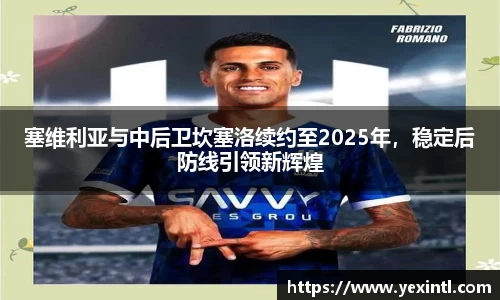 塞维利亚与中后卫坎塞洛续约至2025年，稳定后防线引领新辉煌