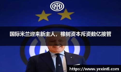 国际米兰迎来新主人，橡树资本斥资数亿接管