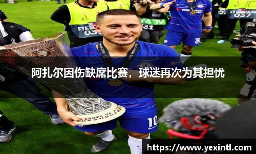 阿扎尔因伤缺席比赛，球迷再次为其担忧