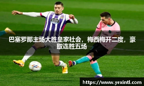 巴塞罗那主场大胜皇家社会，梅西梅开二度，豪取连胜五场