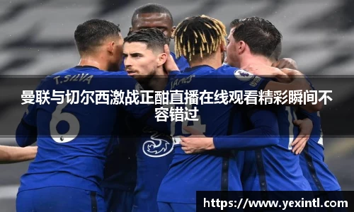 曼联与切尔西激战正酣直播在线观看精彩瞬间不容错过