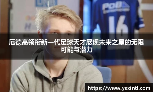 厄德高领衔新一代足球天才展现未来之星的无限可能与潜力