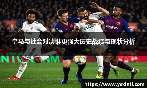 皇马与社会对决谁更强大历史战绩与现状分析