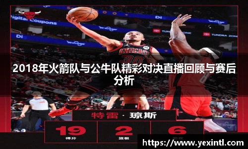 2018年火箭队与公牛队精彩对决直播回顾与赛后分析