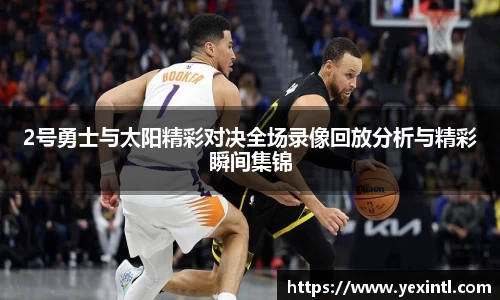 2号勇士与太阳精彩对决全场录像回放分析与精彩瞬间集锦