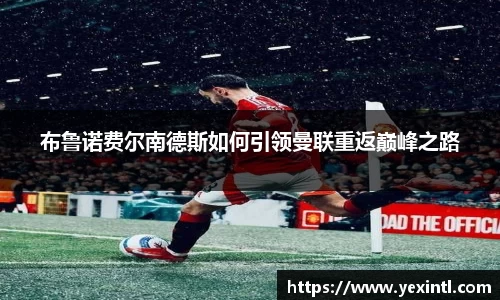 布鲁诺费尔南德斯如何引领曼联重返巅峰之路