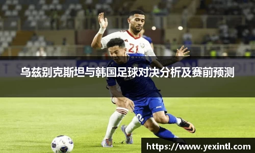 乌兹别克斯坦与韩国足球对决分析及赛前预测
