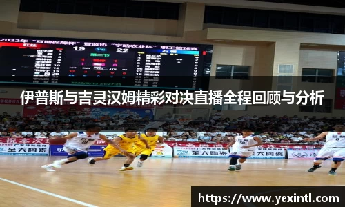 伊普斯与吉灵汉姆精彩对决直播全程回顾与分析