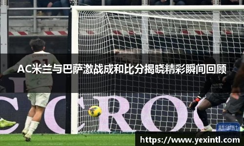AC米兰与巴萨激战成和比分揭晓精彩瞬间回顾