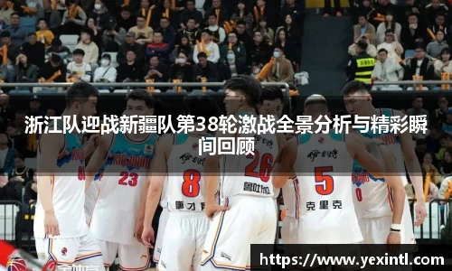 浙江队迎战新疆队第38轮激战全景分析与精彩瞬间回顾