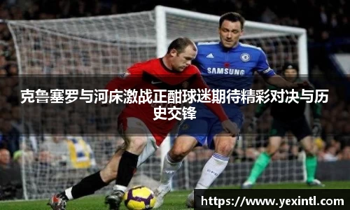 克鲁塞罗与河床激战正酣球迷期待精彩对决与历史交锋