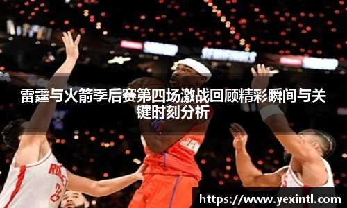 雷霆与火箭季后赛第四场激战回顾精彩瞬间与关键时刻分析