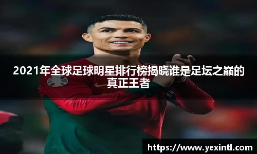 2021年全球足球明星排行榜揭晓谁是足坛之巅的真正王者
