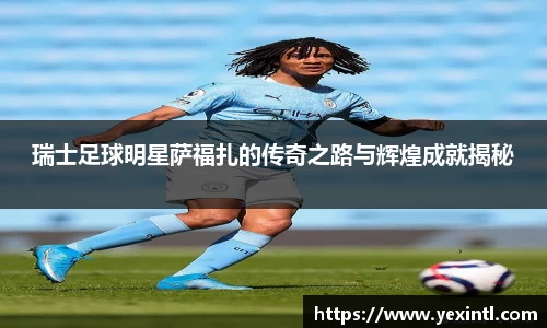 瑞士足球明星萨福扎的传奇之路与辉煌成就揭秘