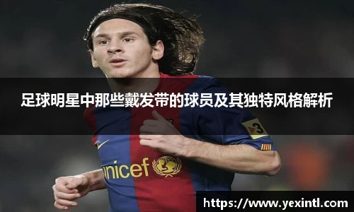 足球明星中那些戴发带的球员及其独特风格解析