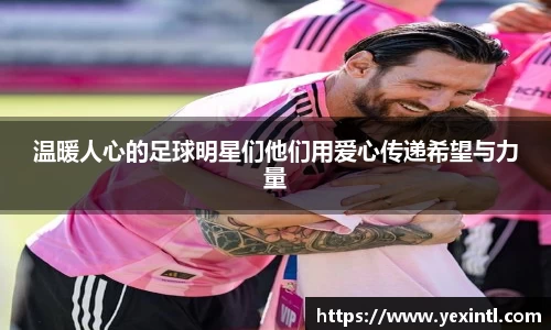 温暖人心的足球明星们他们用爱心传递希望与力量