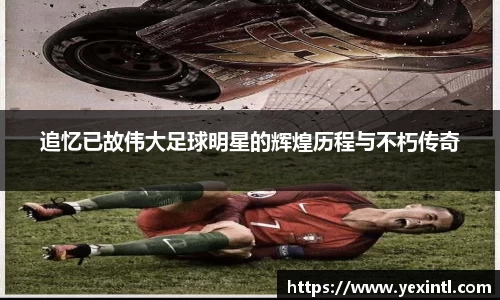 追忆已故伟大足球明星的辉煌历程与不朽传奇